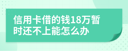 信用卡借的钱18万暂时还不上能怎么办