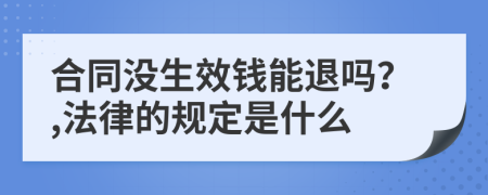 合同没生效钱能退吗？,法律的规定是什么