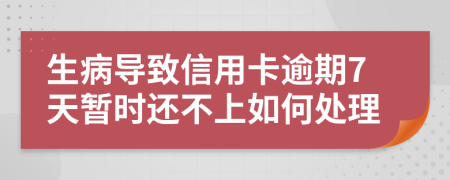 生病导致信用卡逾期7天暂时还不上如何处理