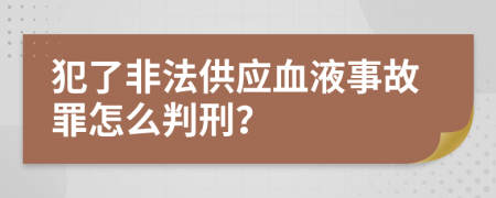 犯了非法供应血液事故罪怎么判刑？