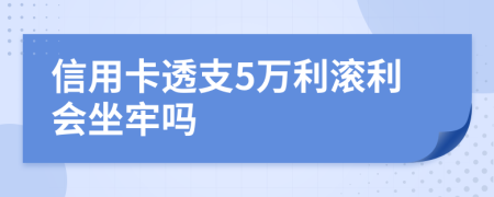 信用卡透支5万利滚利会坐牢吗