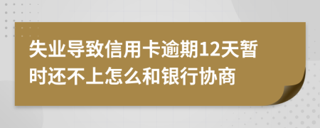 失业导致信用卡逾期12天暂时还不上怎么和银行协商