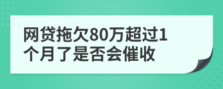 网贷拖欠80万超过1个月了是否会催收