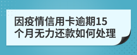 因疫情信用卡逾期15个月无力还款如何处理