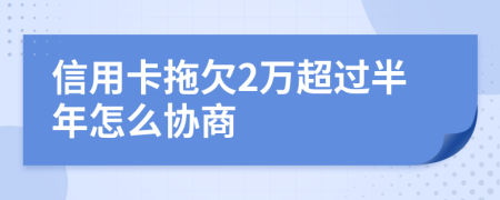 信用卡拖欠2万超过半年怎么协商