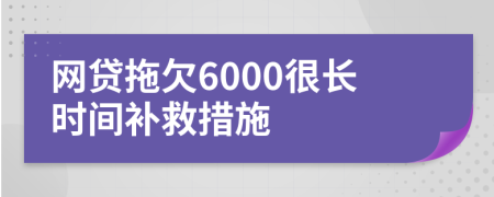 网贷拖欠6000很长时间补救措施