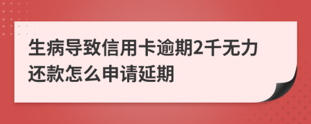 生病导致信用卡逾期2千无力还款怎么申请延期