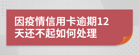 因疫情信用卡逾期12天还不起如何处理