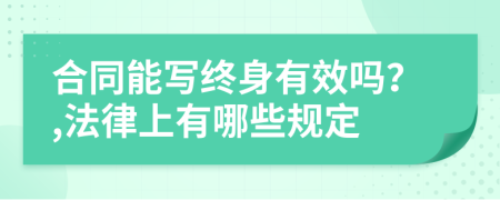 合同能写终身有效吗？,法律上有哪些规定