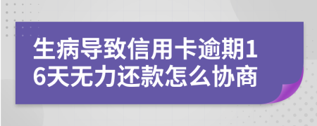 生病导致信用卡逾期16天无力还款怎么协商