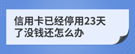 信用卡已经停用23天了没钱还怎么办