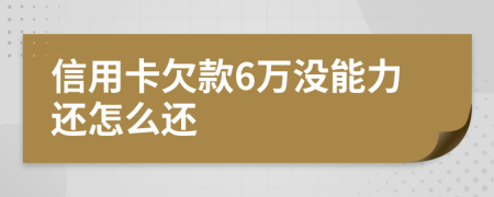 信用卡欠款6万没能力还怎么还
