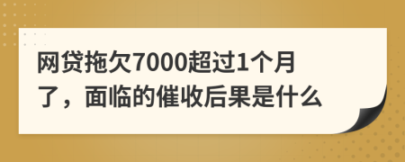 网贷拖欠7000超过1个月了，面临的催收后果是什么