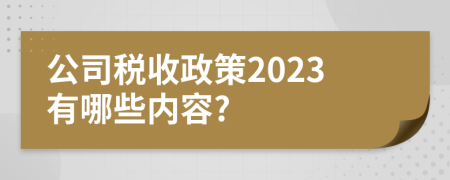 公司税收政策2023有哪些内容?