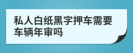 私人白纸黑字押车需要车辆年审吗