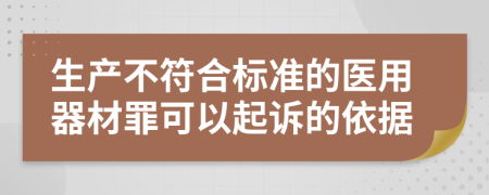 生产不符合标准的医用器材罪可以起诉的依据