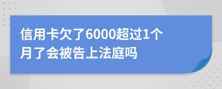 信用卡欠了6000超过1个月了会被告上法庭吗