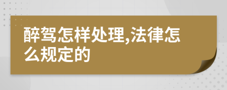 醉驾怎样处理,法律怎么规定的