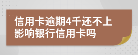 信用卡逾期4千还不上影响银行信用卡吗