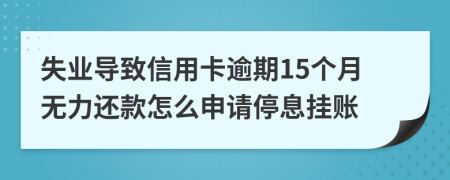 失业导致信用卡逾期15个月无力还款怎么申请停息挂账