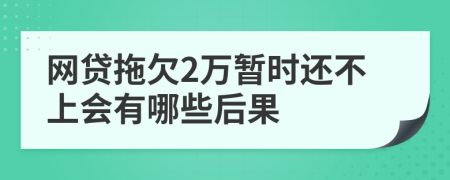 网贷拖欠2万暂时还不上会有哪些后果