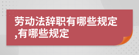 劳动法辞职有哪些规定,有哪些规定