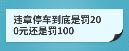 违章停车到底是罚200元还是罚100