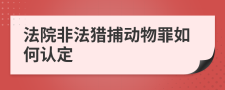 法院非法猎捕动物罪如何认定