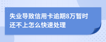 失业导致信用卡逾期8万暂时还不上怎么快速处理