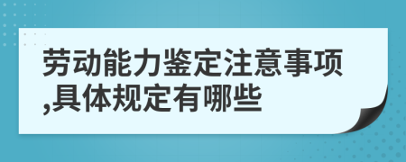 劳动能力鉴定注意事项,具体规定有哪些