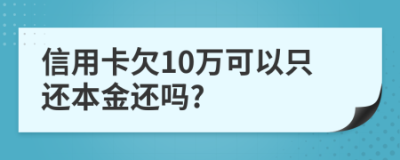 信用卡欠10万可以只还本金还吗?