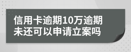 信用卡逾期10万逾期未还可以申请立案吗