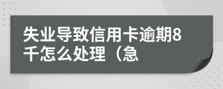 失业导致信用卡逾期8千怎么处理（急