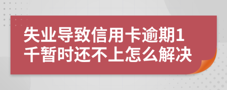 失业导致信用卡逾期1千暂时还不上怎么解决