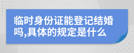 临时身份证能登记结婚吗,具体的规定是什么