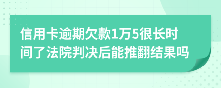 信用卡逾期欠款1万5很长时间了法院判决后能推翻结果吗