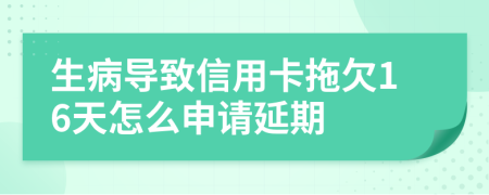 生病导致信用卡拖欠16天怎么申请延期