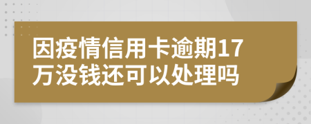 因疫情信用卡逾期17万没钱还可以处理吗