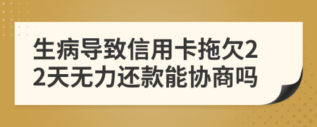 生病导致信用卡拖欠22天无力还款能协商吗