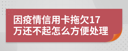 因疫情信用卡拖欠17万还不起怎么方便处理