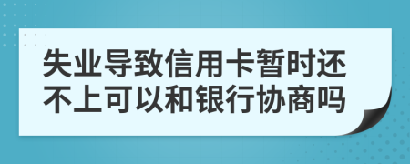 失业导致信用卡暂时还不上可以和银行协商吗