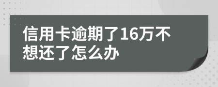 信用卡逾期了16万不想还了怎么办