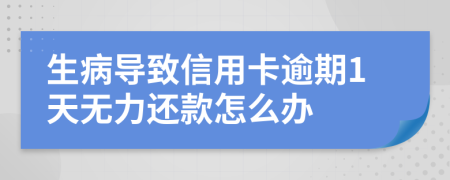 生病导致信用卡逾期1天无力还款怎么办