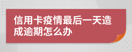 信用卡疫情最后一天造成逾期怎么办