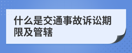 什么是交通事故诉讼期限及管辖