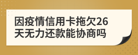 因疫情信用卡拖欠26天无力还款能协商吗