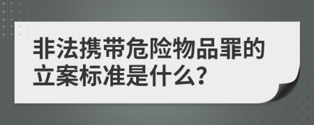 非法携带危险物品罪的立案标准是什么？