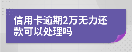 信用卡逾期2万无力还款可以处理吗