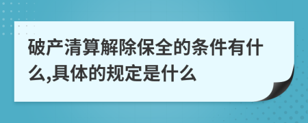 破产清算解除保全的条件有什么,具体的规定是什么