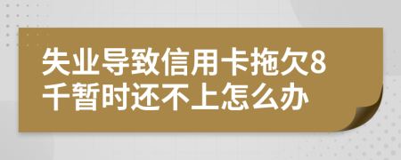 失业导致信用卡拖欠8千暂时还不上怎么办